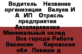 Водитель › Название организации ­ Валуев И.А, ИП › Отрасль предприятия ­ Автоперевозки › Минимальный оклад ­ 35 000 - Все города Работа » Вакансии   . Кировская обл.,Леваши д.